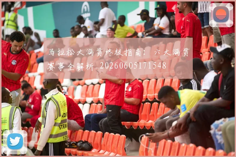 马拉松大满贯终极指南：六大满贯赛事全解析_20260605171548