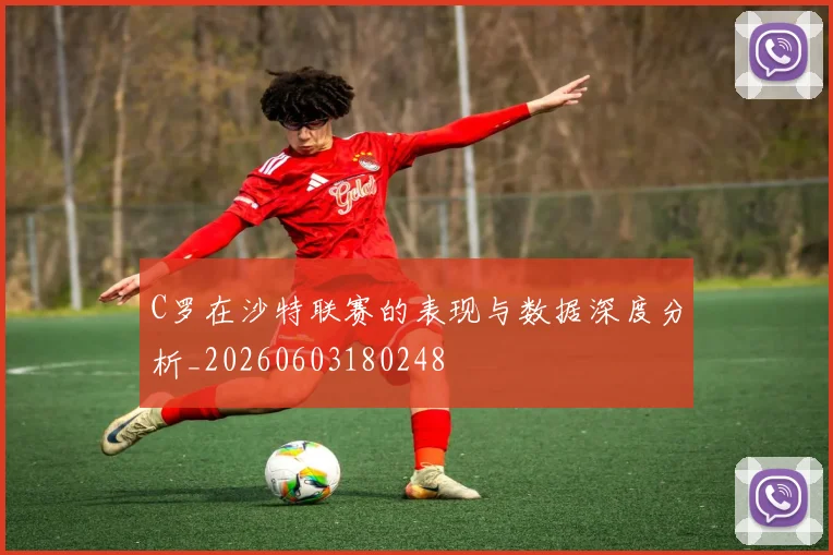 C罗在沙特联赛的表现与数据深度分析_20260603180248