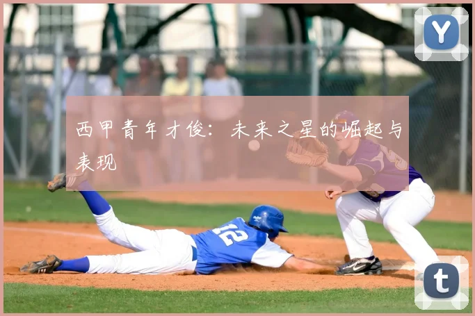 西甲青年才俊：未来之星的崛起与表现