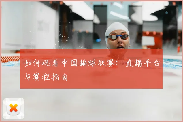 如何观看中国排球联赛：直播平台与赛程指南