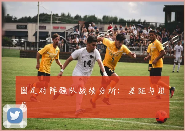 国足对阵强队战绩分析：差距与进步