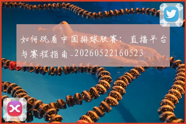 如何观看中国排球联赛：直播平台与赛程指南_20260522160523