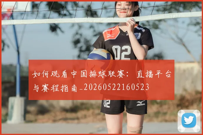 如何观看中国排球联赛：直播平台与赛程指南_20260522160523