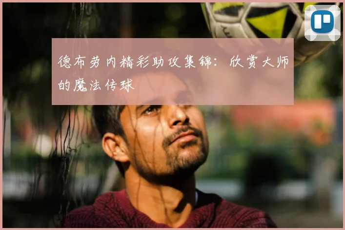德布劳内精彩助攻集锦:欣赏大师的魔法传球