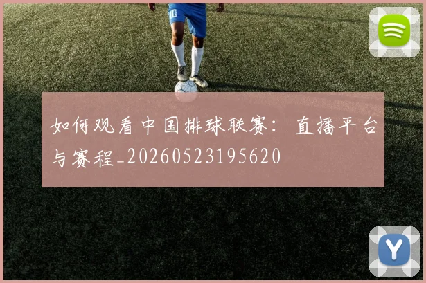 如何观看中国排球联赛：直播平台与赛程_20260523195620