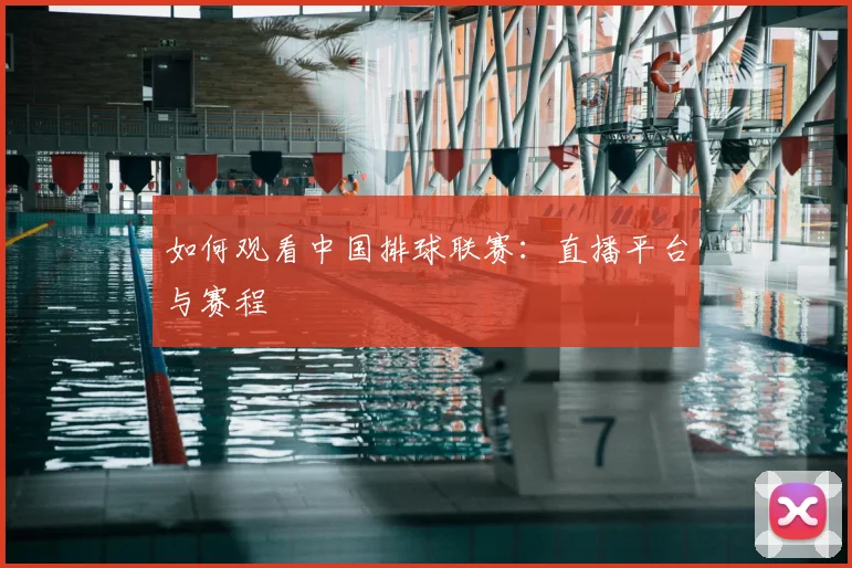 如何观看中国排球联赛：直播平台与赛程